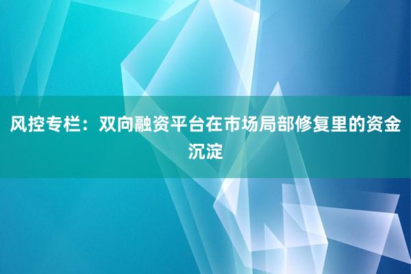 风控专栏：双向融资平台在市场局部修复里的资金沉淀
