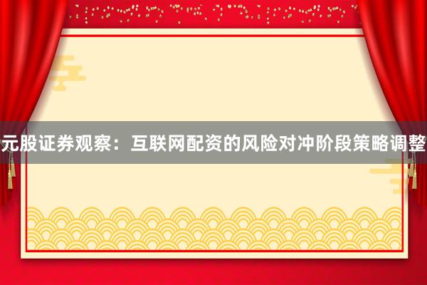 元股证券观察：互联网配资的风险对冲阶段策略调整