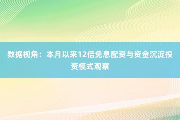 数据视角：本月以来12倍免息配资与资金沉淀投资模式观察