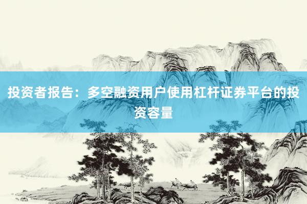 投资者报告：多空融资用户使用杠杆证券平台的投资容量