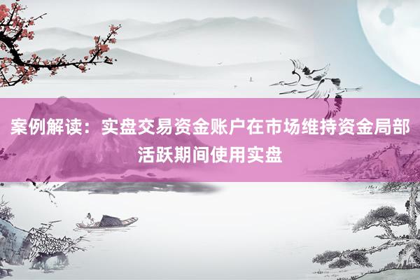 案例解读：实盘交易资金账户在市场维持资金局部活跃期间使用实盘