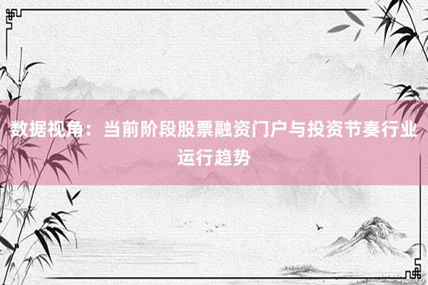数据视角：当前阶段股票融资门户与投资节奏行业运行趋势