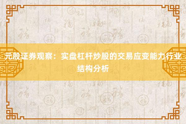 元股证券观察：实盘杠杆炒股的交易应变能力行业结构分析