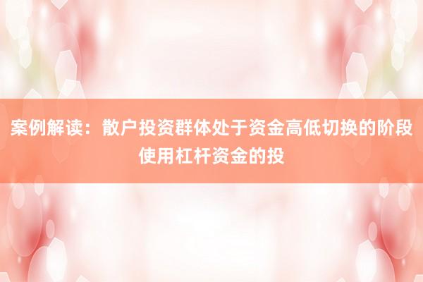 案例解读：散户投资群体处于资金高低切换的阶段使用杠杆资金的投