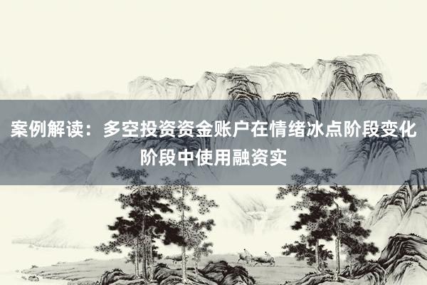 案例解读：多空投资资金账户在情绪冰点阶段变化阶段中使用融资实