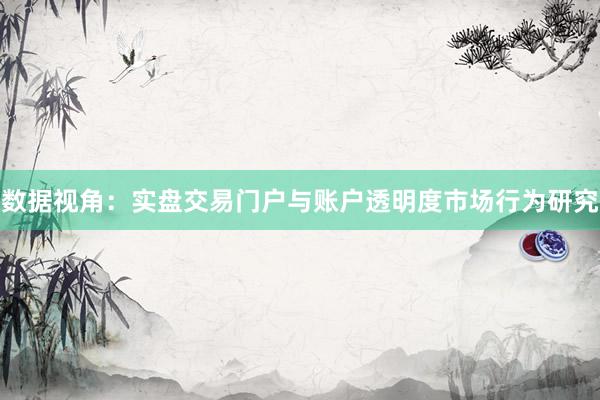 数据视角：实盘交易门户与账户透明度市场行为研究