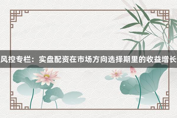 风控专栏：实盘配资在市场方向选择期里的收益增长
