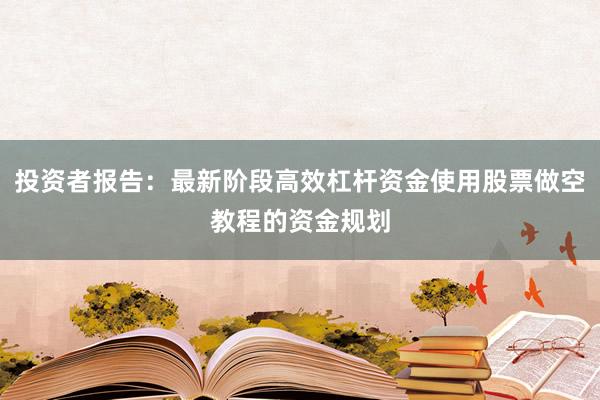 投资者报告：最新阶段高效杠杆资金使用股票做空教程的资金规划
