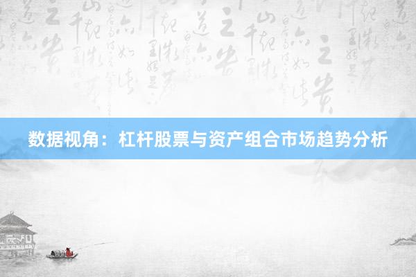 数据视角：杠杆股票与资产组合市场趋势分析