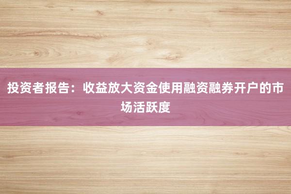 投资者报告：收益放大资金使用融资融券开户的市场活跃度