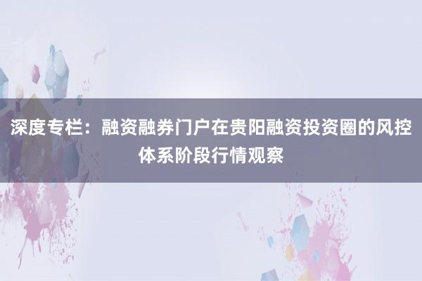 深度专栏：融资融券门户在贵阳融资投资圈的风控体系阶段行情观察