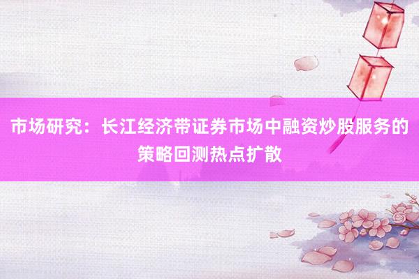 市场研究：长江经济带证券市场中融资炒股服务的策略回测热点扩散
