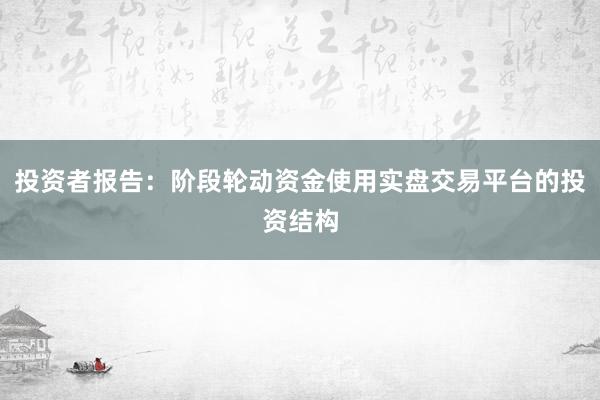 投资者报告：阶段轮动资金使用实盘交易平台的投资结构