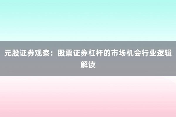 元股证券观察：股票证券杠杆的市场机会行业逻辑解读