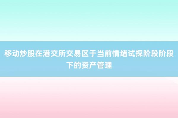 移动炒股在港交所交易区于当前情绪试探阶段阶段下的资产管理