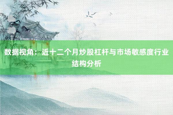 数据视角：近十二个月炒股杠杆与市场敏感度行业结构分析