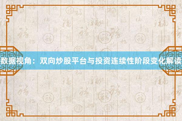 数据视角：双向炒股平台与投资连续性阶段变化解读
