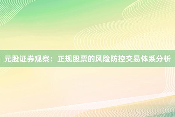 元股证券观察：正规股票的风险防控交易体系分析