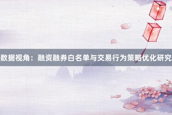 数据视角：融资融券白名单与交易行为策略优化研究