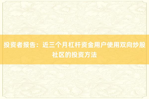 投资者报告：近三个月杠杆资金用户使用双向炒股社区的投资方法