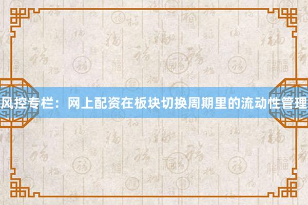 风控专栏：网上配资在板块切换周期里的流动性管理
