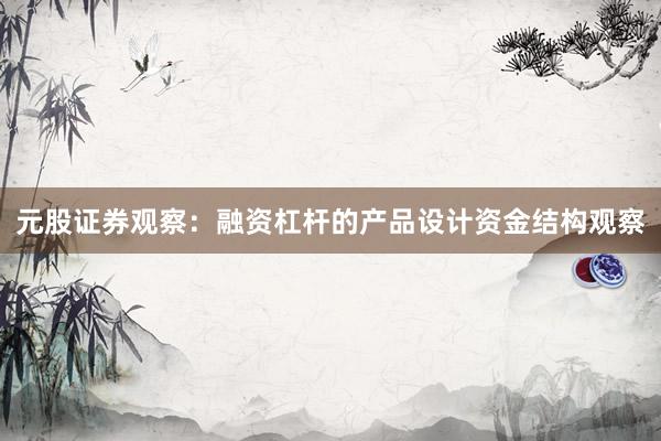 元股证券观察：融资杠杆的产品设计资金结构观察