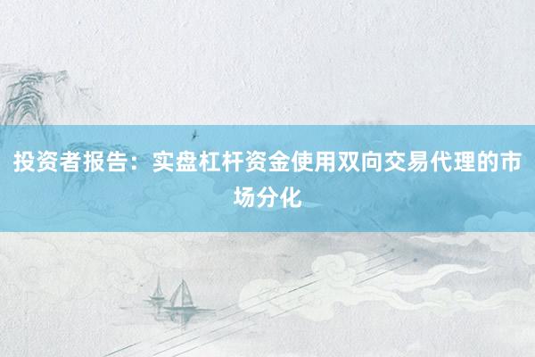 投资者报告：实盘杠杆资金使用双向交易代理的市场分化