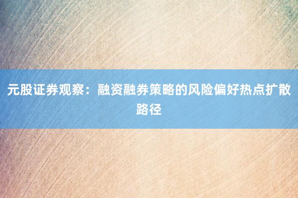 元股证券观察：融资融券策略的风险偏好热点扩散路径