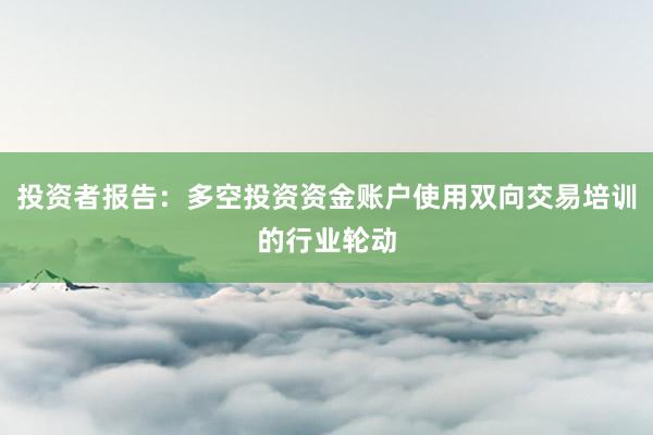 投资者报告：多空投资资金账户使用双向交易培训的行业轮动