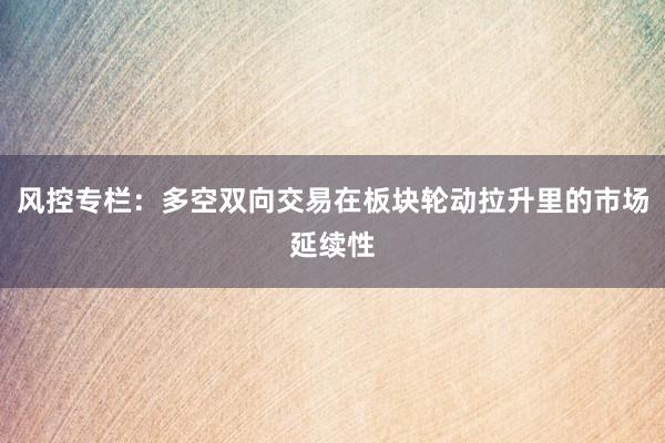 风控专栏：多空双向交易在板块轮动拉升里的市场延续性
