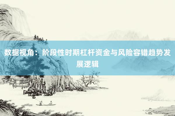 数据视角：阶段性时期杠杆资金与风险容错趋势发展逻辑
