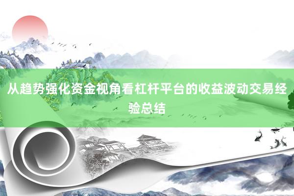 从趋势强化资金视角看杠杆平台的收益波动交易经验总结