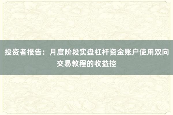 投资者报告：月度阶段实盘杠杆资金账户使用双向交易教程的收益控