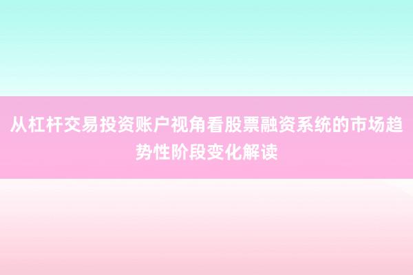 从杠杆交易投资账户视角看股票融资系统的市场趋势性阶段变化解读