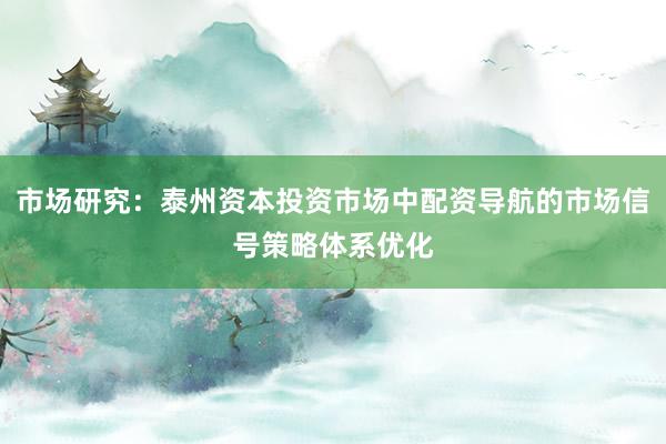 市场研究：泰州资本投资市场中配资导航的市场信号策略体系优化