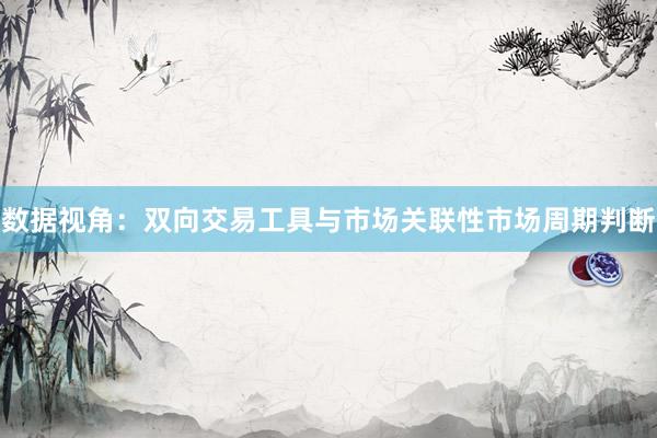 数据视角：双向交易工具与市场关联性市场周期判断