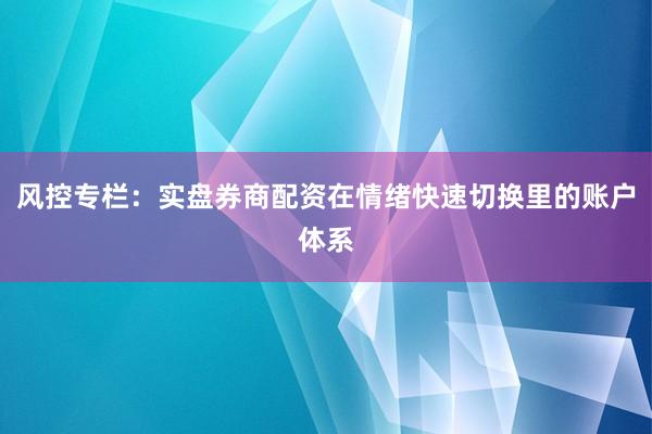 风控专栏：实盘券商配资在情绪快速切换里的账户体系