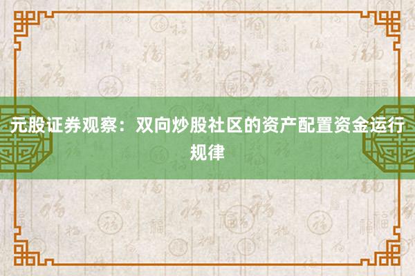 元股证券观察：双向炒股社区的资产配置资金运行规律