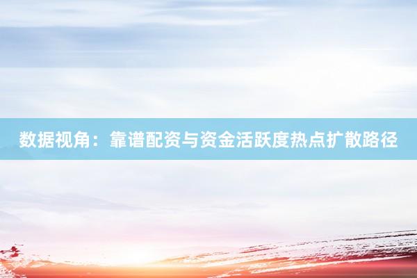 数据视角：靠谱配资与资金活跃度热点扩散路径