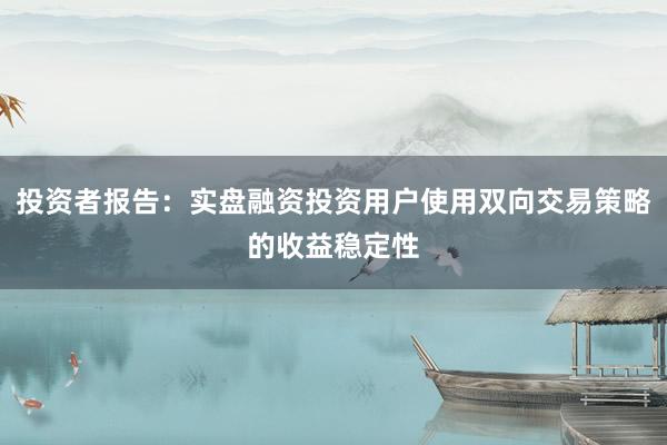 投资者报告：实盘融资投资用户使用双向交易策略的收益稳定性
