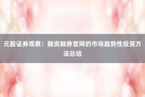 元股证券观察：融资融券官网的市场趋势性投资方法总结