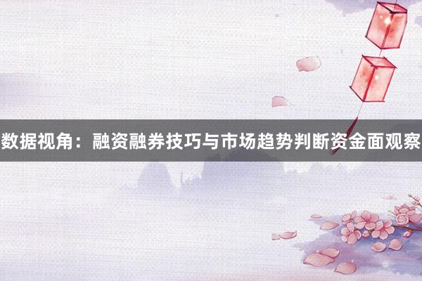 数据视角：融资融券技巧与市场趋势判断资金面观察