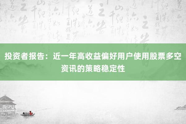 投资者报告：近一年高收益偏好用户使用股票多空资讯的策略稳定性