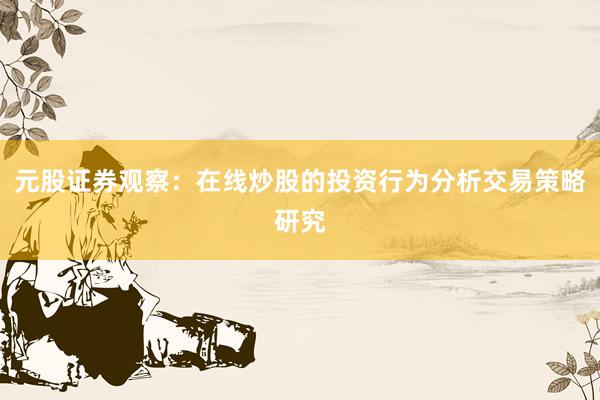 元股证券观察：在线炒股的投资行为分析交易策略研究