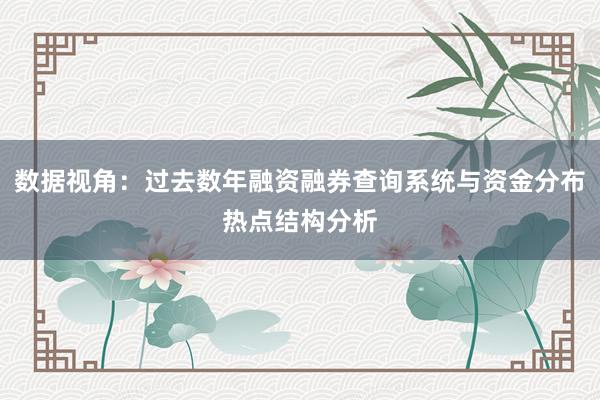 数据视角：过去数年融资融券查询系统与资金分布热点结构分析