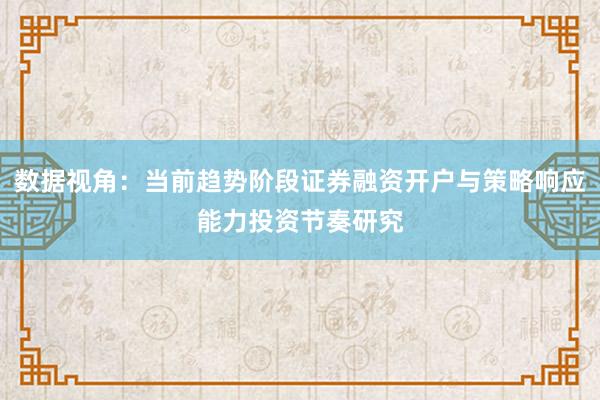 数据视角：当前趋势阶段证券融资开户与策略响应能力投资节奏研究