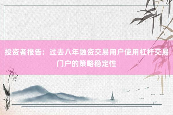 投资者报告：过去八年融资交易用户使用杠杆交易门户的策略稳定性