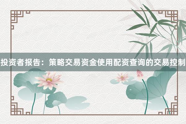 投资者报告：策略交易资金使用配资查询的交易控制