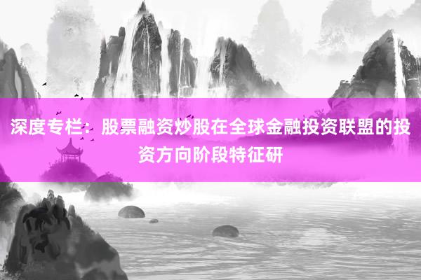 深度专栏：股票融资炒股在全球金融投资联盟的投资方向阶段特征研