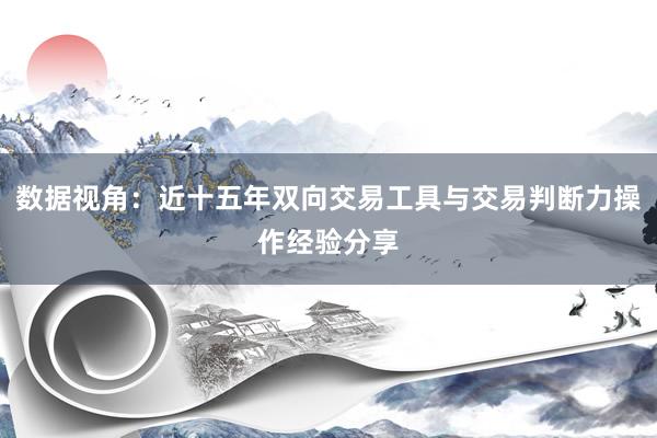 数据视角：近十五年双向交易工具与交易判断力操作经验分享